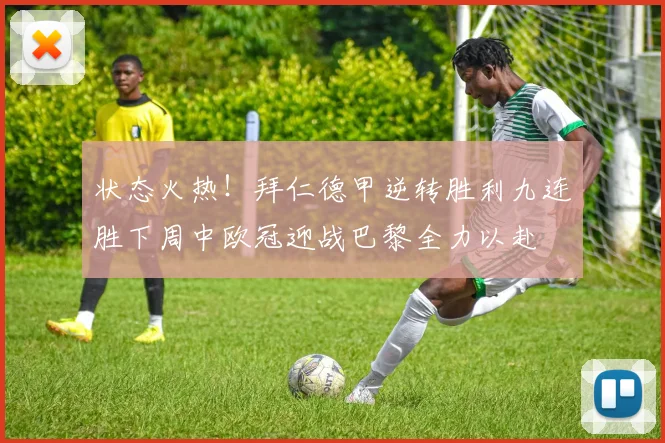 状态火热！拜仁德甲逆转胜利九连胜下周中欧冠迎战巴黎全力以赴
