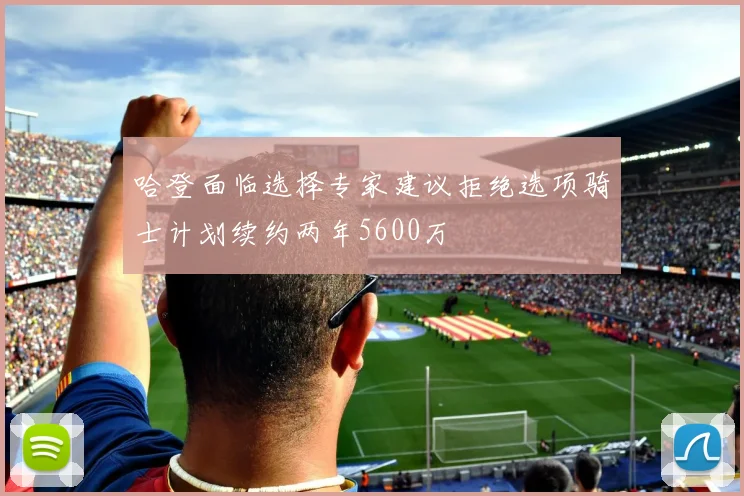 哈登面临选择专家建议拒绝选项骑士计划续约两年5600万