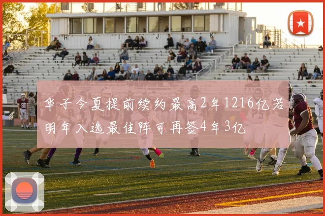 华子今夏提前续约最高2年1216亿若明年入选最佳阵可再签4年3亿