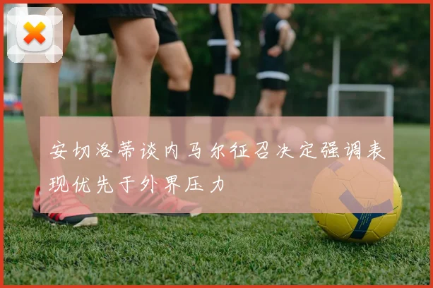 安切洛蒂谈内马尔征召决定强调表现优先于外界压力