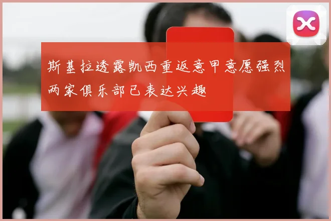 斯基拉透露凯西重返意甲意愿强烈两家俱乐部已表达兴趣