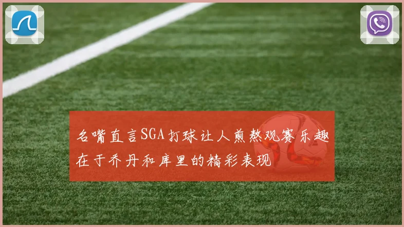 名嘴直言SGA打球让人煎熬观赛乐趣在于乔丹和库里的精彩表现