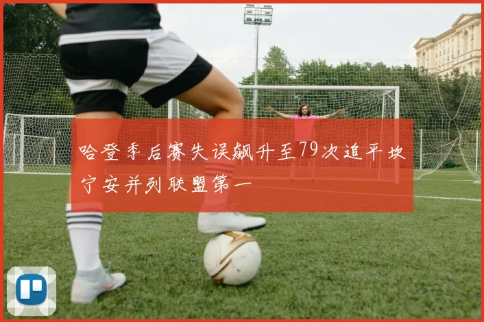 哈登季后赛失误飙升至79次追平坎宁安并列联盟第一