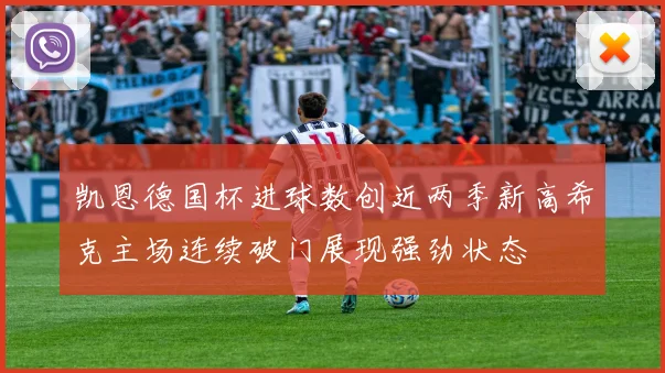 凯恩德国杯进球数创近两季新高希克主场连续破门展现强劲状态