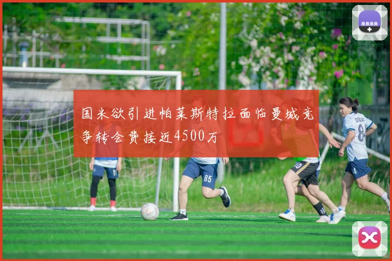 国米欲引进帕莱斯特拉面临曼城竞争转会费接近4500万