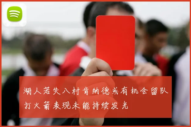 湖人若失八村肯纳德或有机会留队打火箭表现未能持续发光