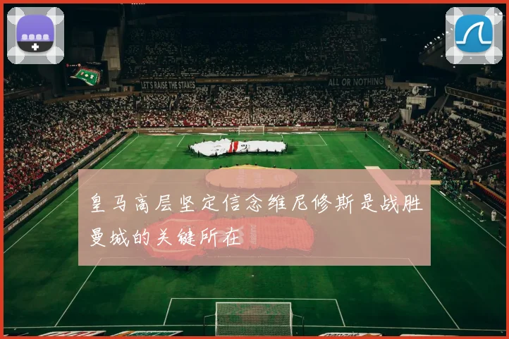 皇马高层坚定信念维尼修斯是战胜曼城的关键所在