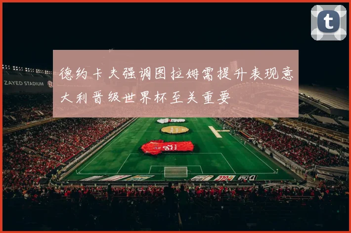 德约卡夫强调图拉姆需提升表现意大利晋级世界杯至关重要