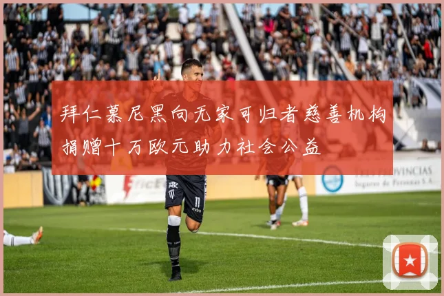 拜仁慕尼黑向无家可归者慈善机构捐赠十万欧元助力社会公益