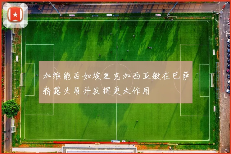 加维能否如埃里克加西亚般在巴萨崭露头角并发挥更大作用