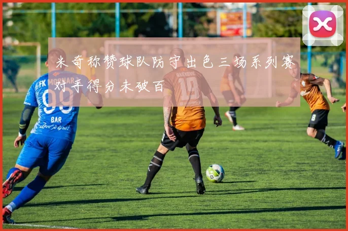 米奇称赞球队防守出色三场系列赛对手得分未破百